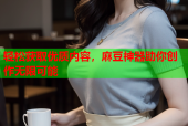 轻松获取优质内容，麻豆神器助你创作无限可能