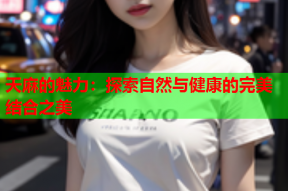 天麻的魅力：探索自然与健康的完美结合之美