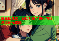 麻豆仙儿媛：轻松打造个性化内容，尽享创作乐趣