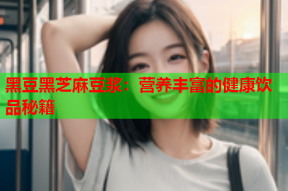 黑豆黑芝麻豆浆：营养丰富的健康饮品秘籍