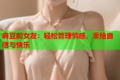 麻豆前女友：轻松管理情感，重拾自信与快乐