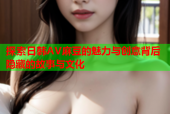 探索日韩AV麻豆的魅力与创意背后隐藏的故事与文化
