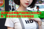 探索精品香蕉国产线的魅力与创新之旅，尽享视听盛宴与独特体验