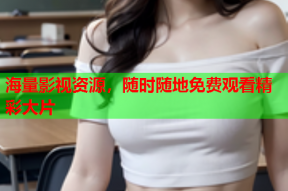 海量影视资源，随时随地免费观看精彩大片