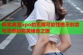 探索麻豆apo的无限可能性揭示创意与灵感的完美结合之旅