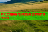 梦幻之境探秘奇妙冒险开启未知情感的旅程