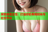 探索麻豆女性：打造你的专属时尚与社交平台