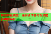 探索麻豆联盟：连接创作者与观众的多功能平台