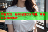 麻豆女友：轻松找到心仪伴侣，享受真实互动体验