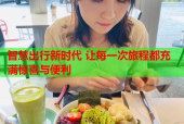 智慧出行新时代 让每一次旅程都充满惊喜与便利