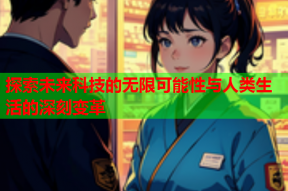 探索未来科技的无限可能性与人类生活的深刻变革