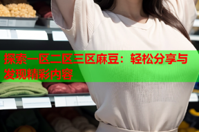 探索一区二区三区麻豆：轻松分享与发现精彩内容