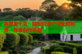 麻豆夏千雪：轻松打造个性化短视频，尽享创作乐趣