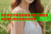 探索麻豆传背后的秘密与魅力揭秘全新视角引领你走进未知世界