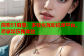 探索91麻豆：多样化互动视频平台，尽享娱乐新体验