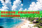 探索麻豆传媒：多样化影视内容与互动社区的完美结合