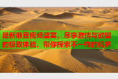 最新麻豆视频盛宴，尽享激情与欲望的极致体验，带你探索不一样的视界