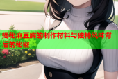 揭秘麻豆腐的制作材料与独特风味背后的秘密