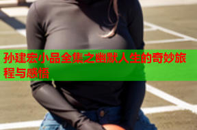 孙建宏小品全集之幽默人生的奇妙旅程与感悟