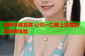 香辣炒麻豆腐 让你一口爱上豆腐的美味新体验