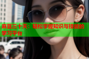 麻豆三十天：轻松掌握知识与技能的学习平台