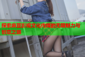 探索麻豆影视文化传媒的无限魅力与创意之旅