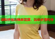 轻松炒出美味麻豆腐，简单步骤教你
