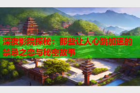 深夜影院探秘：那些让人心跳加速的禁忌之恋与秘密故事