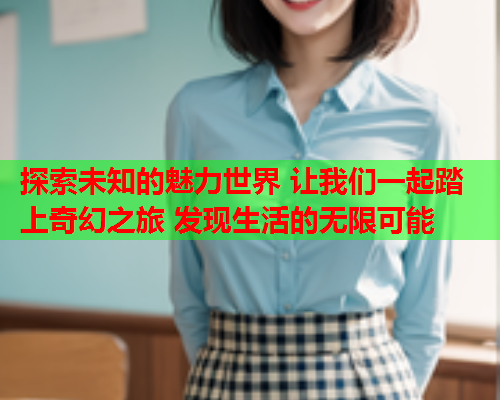 探索未知的魅力世界 让我们一起踏上奇幻之旅 发现生活的无限可能  第2张