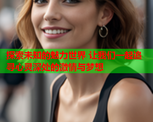 探索未知的魅力世界 让我们一起追寻心灵深处的激情与梦想  第1张