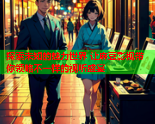 探索未知的魅力世界 让麻豆影视带你领略不一样的视听盛宴  第2张