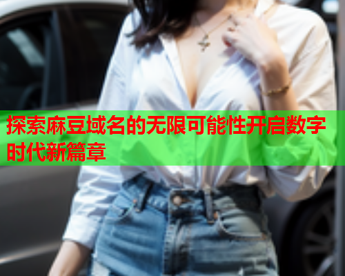 探索麻豆域名的无限可能性开启数字时代新篇章  第1张