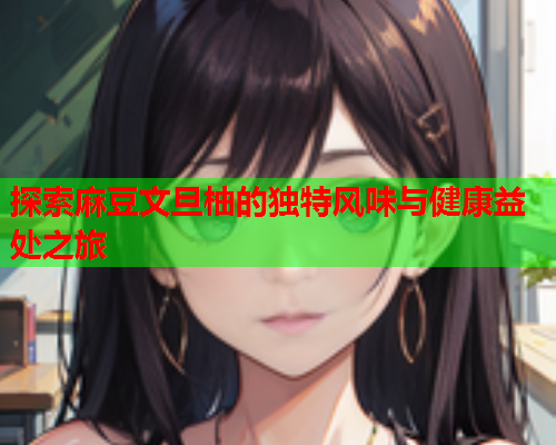 探索麻豆文旦柚的独特风味与健康益处之旅  第1张