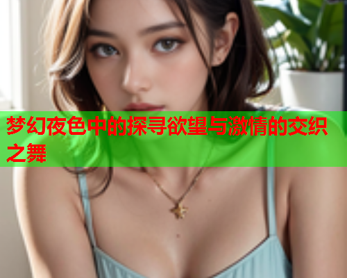 梦幻夜色中的探寻欲望与激情的交织之舞  第1张