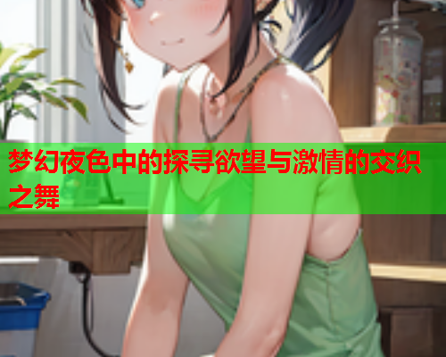 梦幻夜色中的探寻欲望与激情的交织之舞  第2张