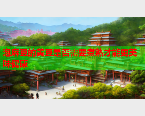 泡麻豆的黄豆是否需要煮熟才能更美味健康  第1张