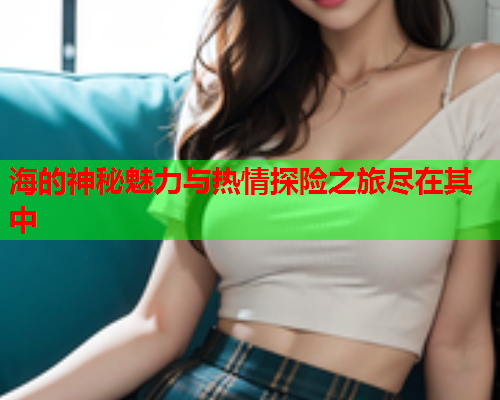 海的神秘魅力与热情探险之旅尽在其中  第1张