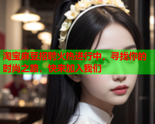 淘宝麻豆招聘火热进行中，寻找你的时尚之路，快来加入我们  第1张