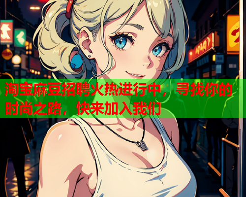 淘宝麻豆招聘火热进行中，寻找你的时尚之路，快来加入我们  第2张