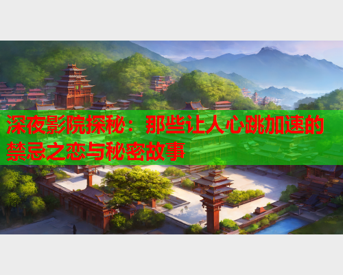 深夜影院探秘：那些让人心跳加速的禁忌之恋与秘密故事  第1张