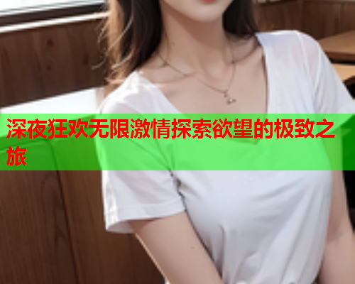 深夜狂欢无限激情探索欲望的极致之旅  第2张