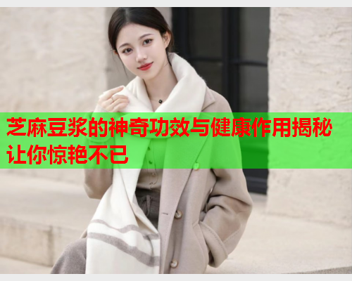 芝麻豆浆的神奇功效与健康作用揭秘让你惊艳不已  第1张