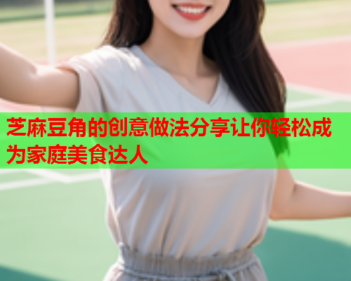 芝麻豆角的创意做法分享让你轻松成为家庭美食达人  第1张