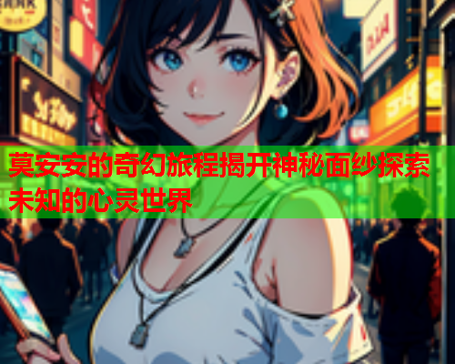 莫安安的奇幻旅程揭开神秘面纱探索未知的心灵世界  第1张