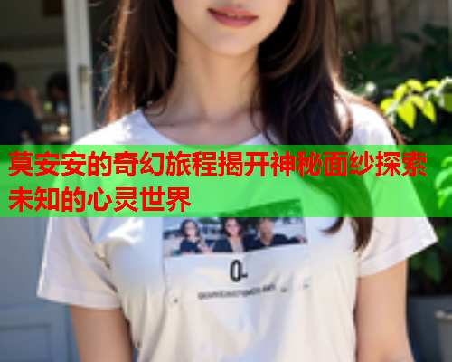 莫安安的奇幻旅程揭开神秘面纱探索未知的心灵世界  第2张