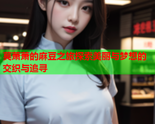 莫萧萧的麻豆之旅探索美丽与梦想的交织与追寻  第2张