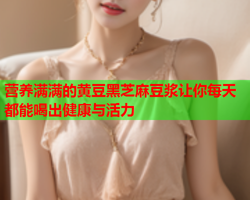 营养满满的黄豆黑芝麻豆浆让你每天都能喝出健康与活力  第2张