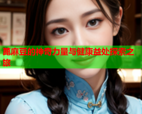 蓖麻豆的神奇力量与健康益处探索之旅  第2张