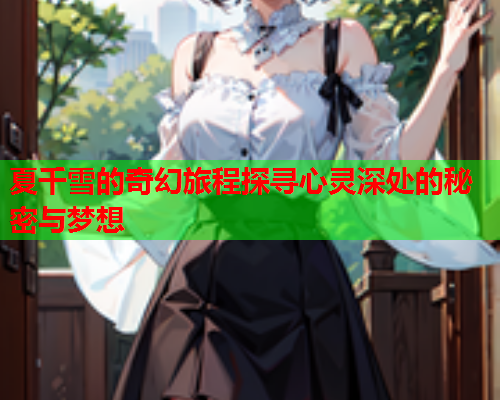 夏千雪的奇幻旅程探寻心灵深处的秘密与梦想  第1张