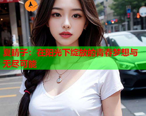 夏晴子：在阳光下绽放的青春梦想与无尽可能  第1张